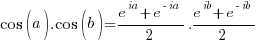 cos(a).cos(b) = { {e^ia + e^{-ia}}/2}.{ {e^ib + e^{-ib}}/2}